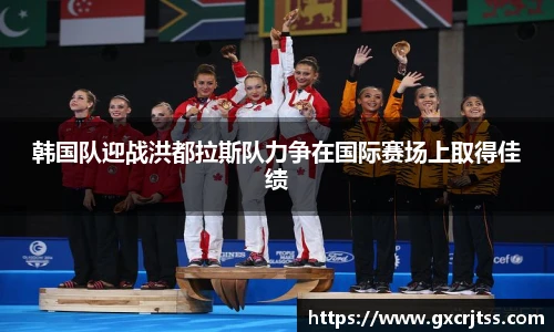 韩国队迎战洪都拉斯队力争在国际赛场上取得佳绩