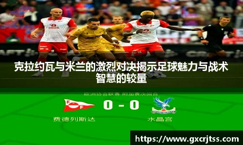 克拉约瓦与米兰的激烈对决揭示足球魅力与战术智慧的较量