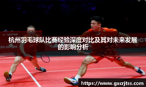杭州羽毛球队比赛经验深度对比及其对未来发展的影响分析